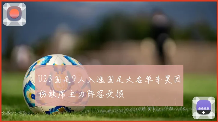 U23国足9人入选国足大名单李昊因伤缺席主力阵容受损