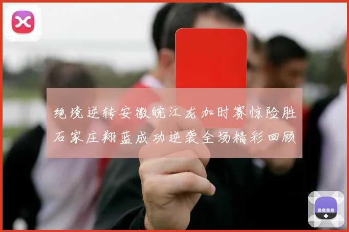 绝境逆转安徽皖江龙加时赛惊险胜石家庄翔蓝成功逆袭全场精彩回顾