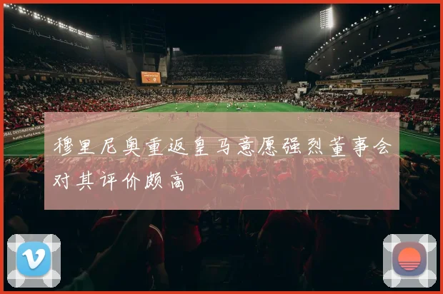 穆里尼奥重返皇马意愿强烈董事会对其评价颇高
