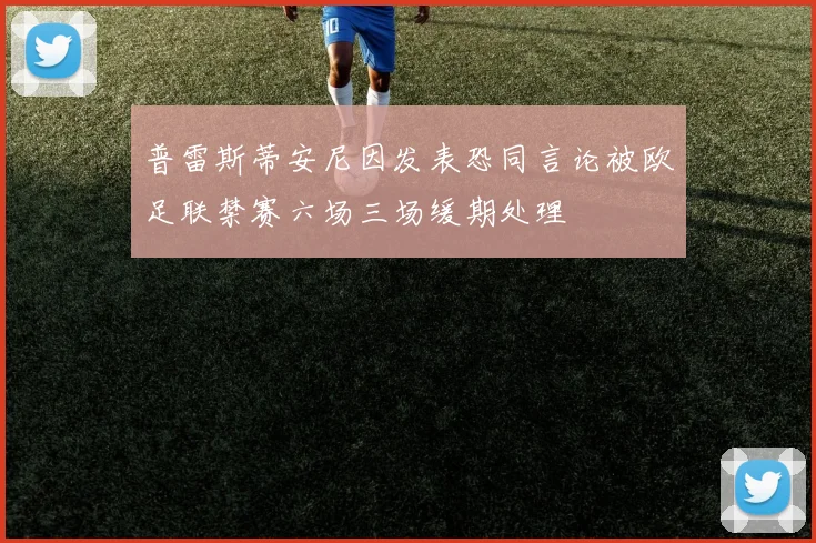 普雷斯蒂安尼因发表恐同言论被欧足联禁赛六场三场缓期处理