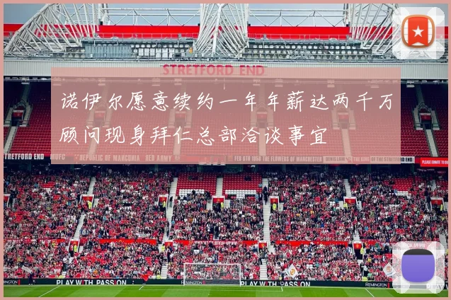诺伊尔愿意续约一年年薪达两千万顾问现身拜仁总部洽谈事宜