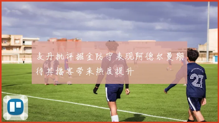 麦丹批评掘金防守表现阿德尔曼期待其播客带来热度提升