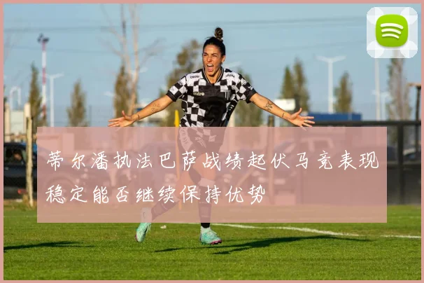 蒂尔潘执法巴萨战绩起伏马竞表现稳定能否继续保持优势