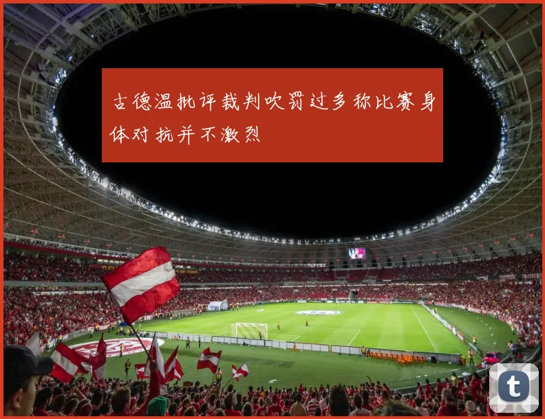 古德温批评裁判吹罚过多称比赛身体对抗并不激烈