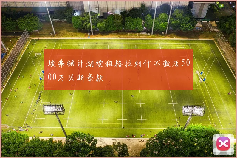 埃弗顿计划续租格拉利什不激活5000万买断条款