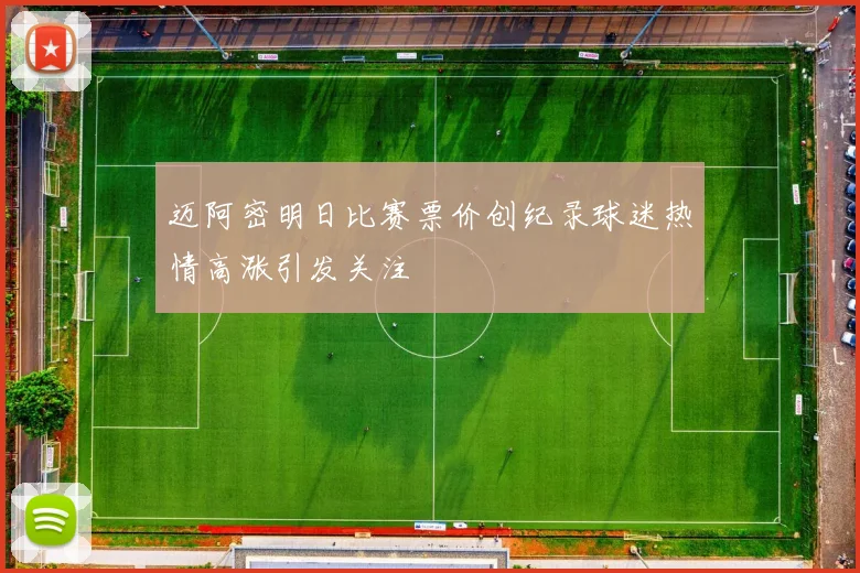 迈阿密明日比赛票价创纪录球迷热情高涨引发关注