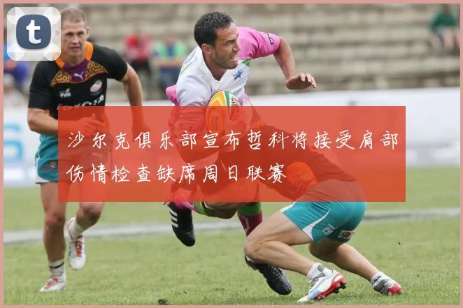 沙尔克俱乐部宣布哲科将接受肩部伤情检查缺席周日联赛