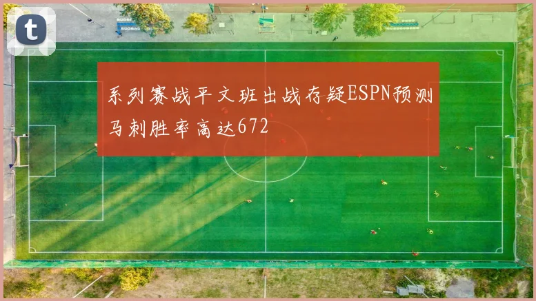 系列赛战平文班出战存疑ESPN预测马刺胜率高达672